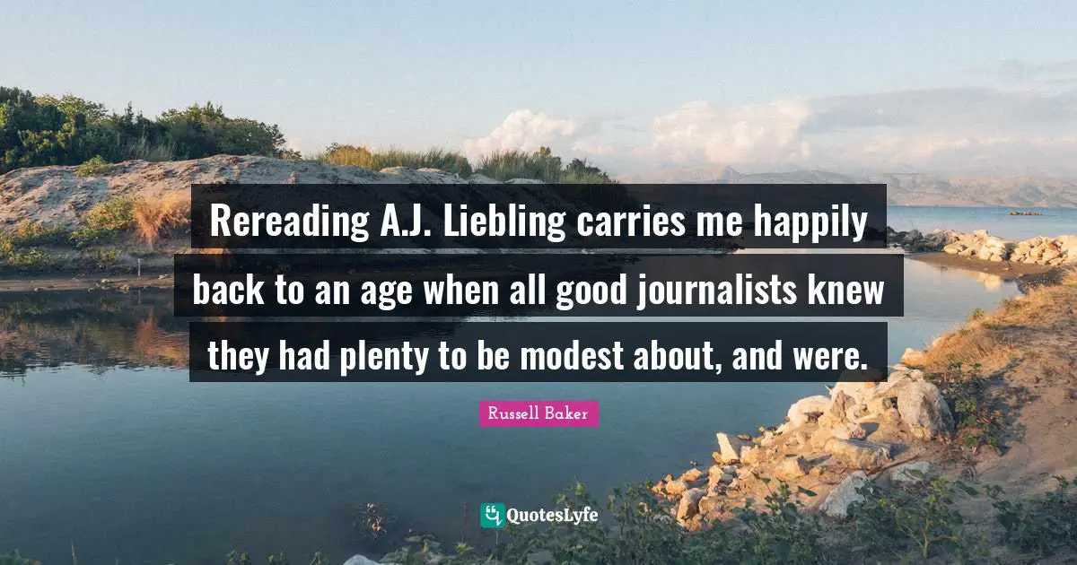 Rereading A.J. Liebling carries me happily back to an age when all good journalists knew they had plenty to be modest about, and were.