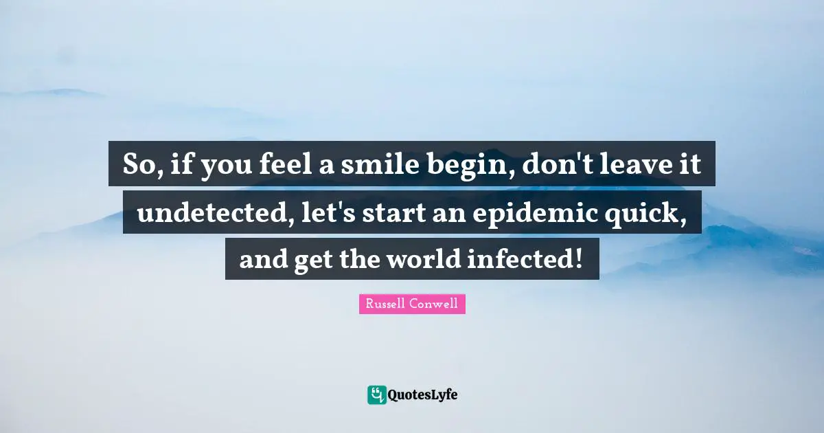 So, if you feel a smile begin, don't leave it undetected, let's start an epidemic quick, and get the world infected!