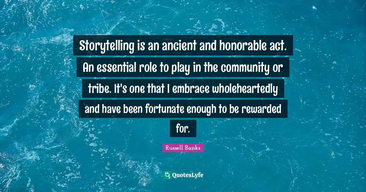 Storytelling is an ancient and honorable act. An essential role to play in the community or tribe. It's one that I embrace wholeheartedly and have been fortunate enough to be rewarded for.