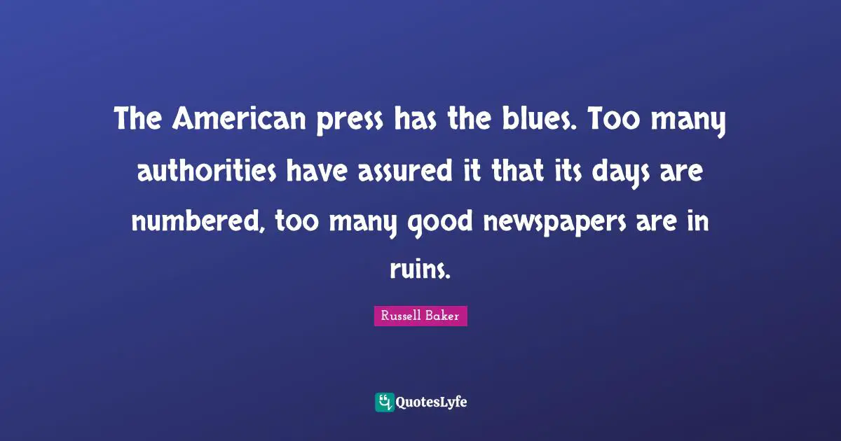 The American press has the blues. Too many authorities have assured it that its days are numbered, too many good newspapers are in ruins.