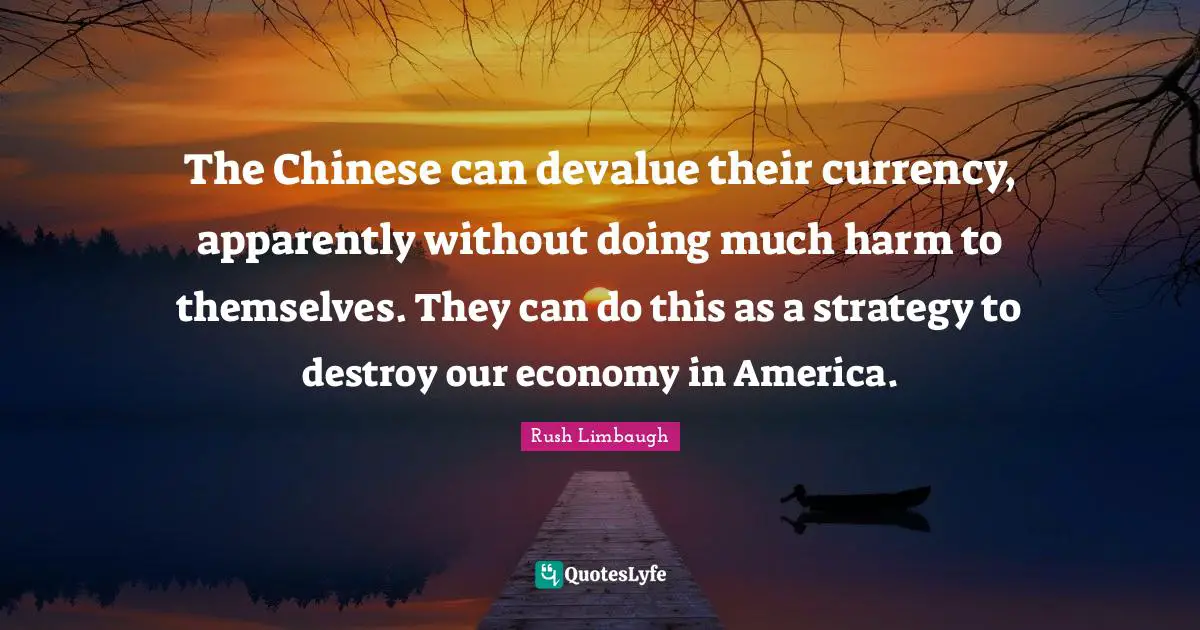 The Chinese can devalue their currency, apparently without doing much harm to themselves. They can do this as a strategy to destroy our economy in America.
