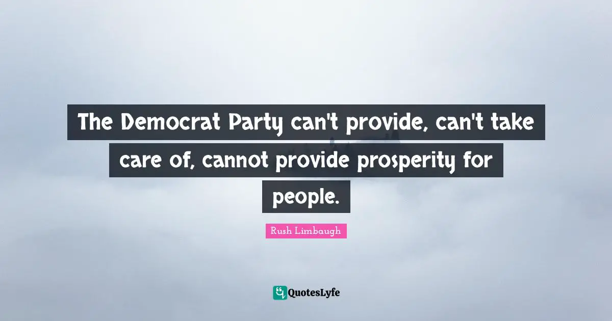 The Democrat Party can't provide, can't take care of, cannot provide prosperity for people.