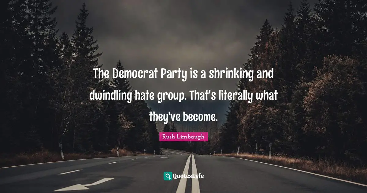 The Democrat Party is a shrinking and dwindling hate group. That's literally what they've become.