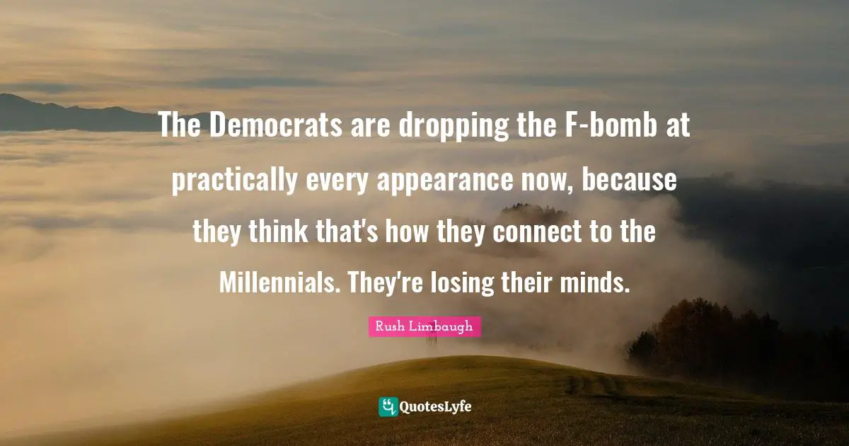 The Democrats are dropping the F-bomb at practically every appearance now, because they think that's how they connect to the Millennials. They're losing their minds.