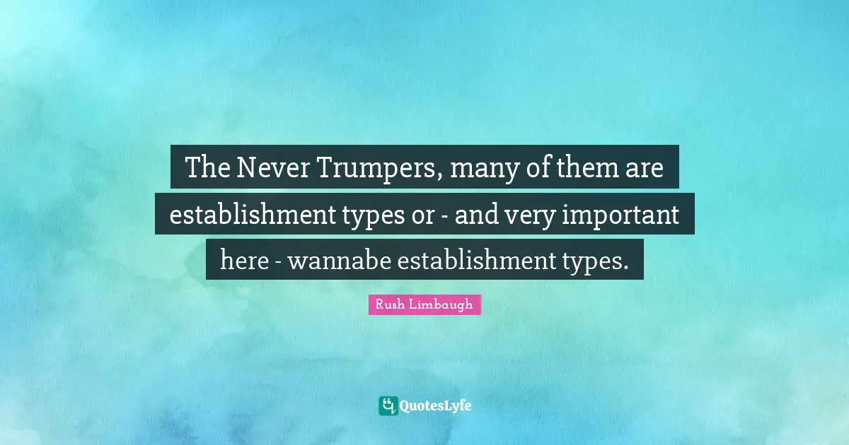 The Never Trumpers, many of them are establishment types or - and very important here - wannabe establishment types.