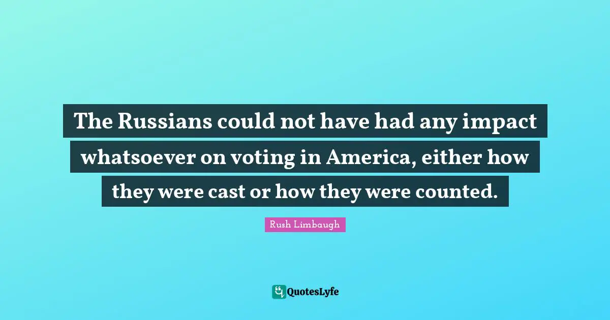 The Russians could not have had any impact whatsoever on voting in America, either how they were cast or how they were counted.