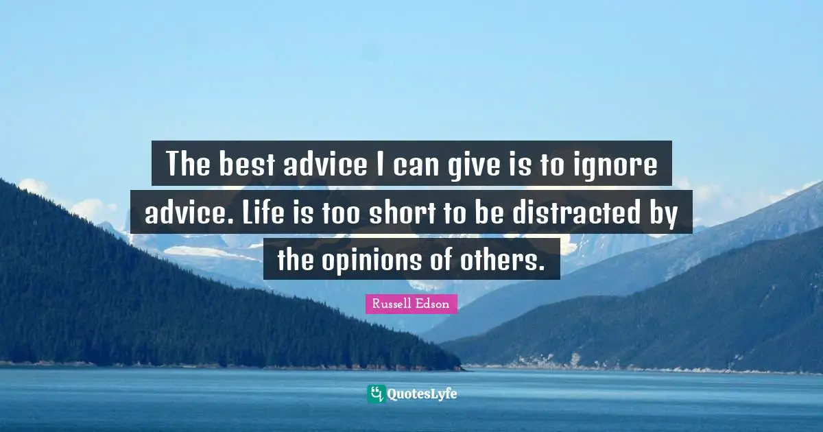 Distracted Quotes: "The best advice I can give is to ignore advice. Life is too short to be distracted by the opinions of others."