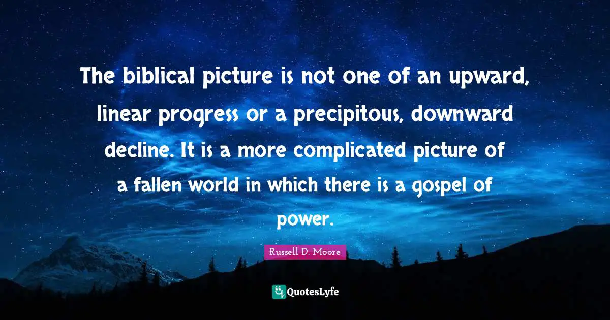 The biblical picture is not one of an upward, linear progress or a precipitous, downward decline. It is a more complicated picture of a fallen world in which there is a gospel of power.