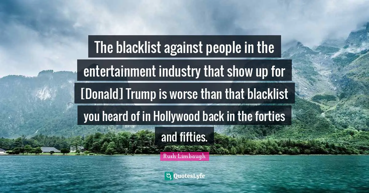 The blacklist against people in the entertainment industry that show up for [Donald] Trump is worse than that blacklist you heard of in Hollywood back in the forties and fifties.