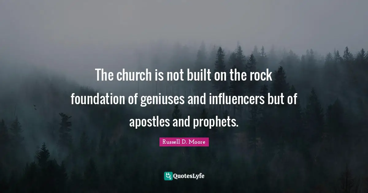 The church is not built on the rock foundation of geniuses and influencers but of apostles and prophets.