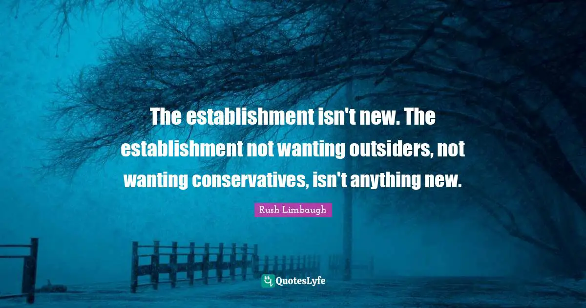 The establishment isn't new. The establishment not wanting outsiders, not wanting conservatives, isn't anything new.