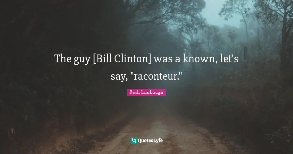 The guy [Bill Clinton] was a known, let's say, "raconteur."