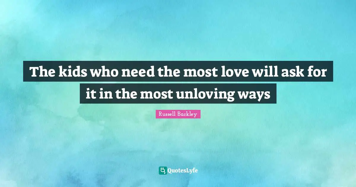 The kids who need the most love will ask for it in the most unloving ways