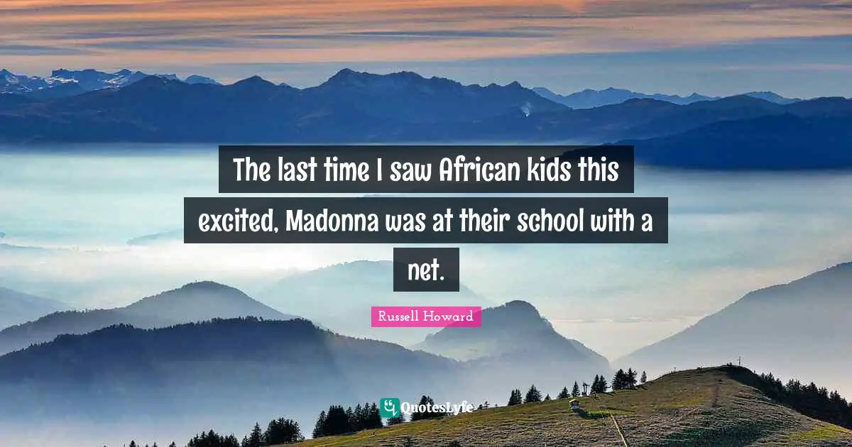 The last time I saw African kids this excited, Madonna was at their school with a net.