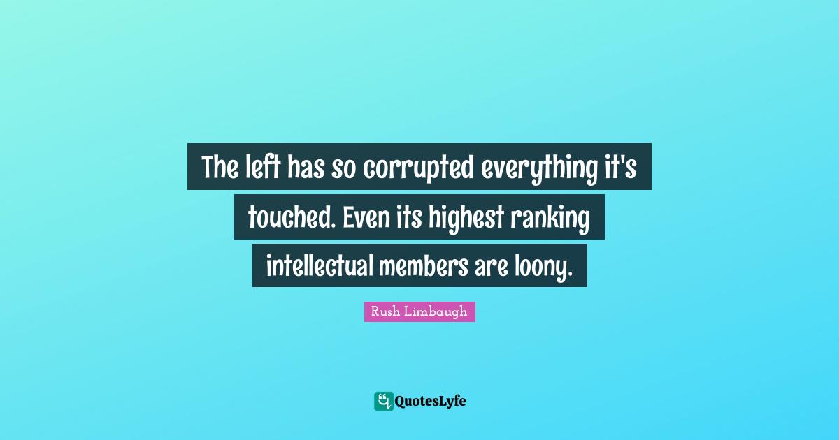 Ranking Quotes: "The left has so corrupted everything it's touched. Even its highest ranking intellectual members are loony."