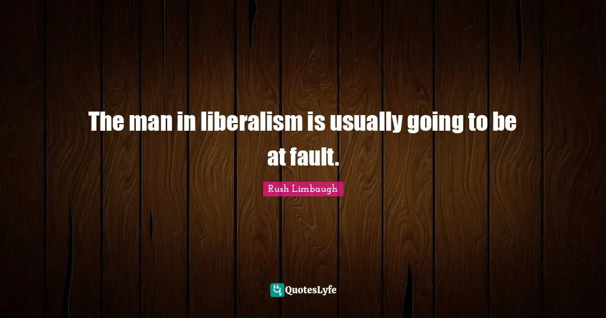The man in liberalism is usually going to be at fault.