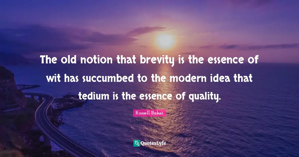 The old notion that brevity is the essence of wit has succumbed to the modern idea that tedium is the essence of quality.