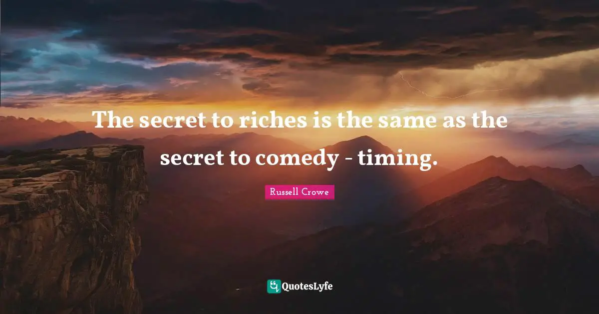 The secret to riches is the same as the secret to comedy - timing.