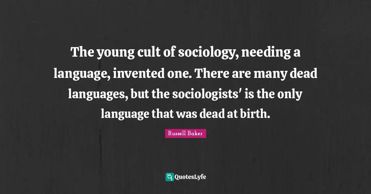 The young cult of sociology, needing a language, invented one. There are many dead languages, but the sociologists' is the only language that was dead at birth.