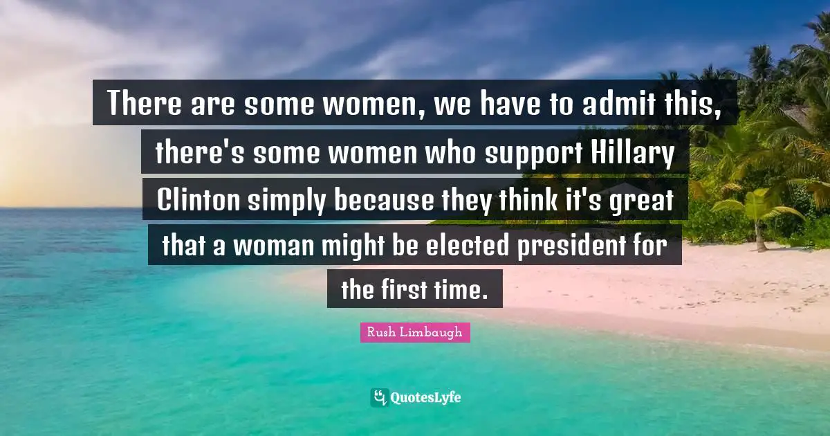 There are some women, we have to admit this, there's some women who support Hillary Clinton simply because they think it's great that a woman might be elected president for the first time.