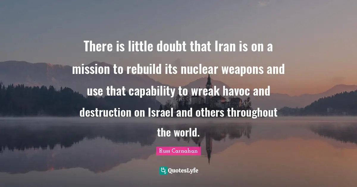 There is little doubt that Iran is on a mission to rebuild its nuclear weapons and use that capability to wreak havoc and destruction on Israel and others throughout the world.