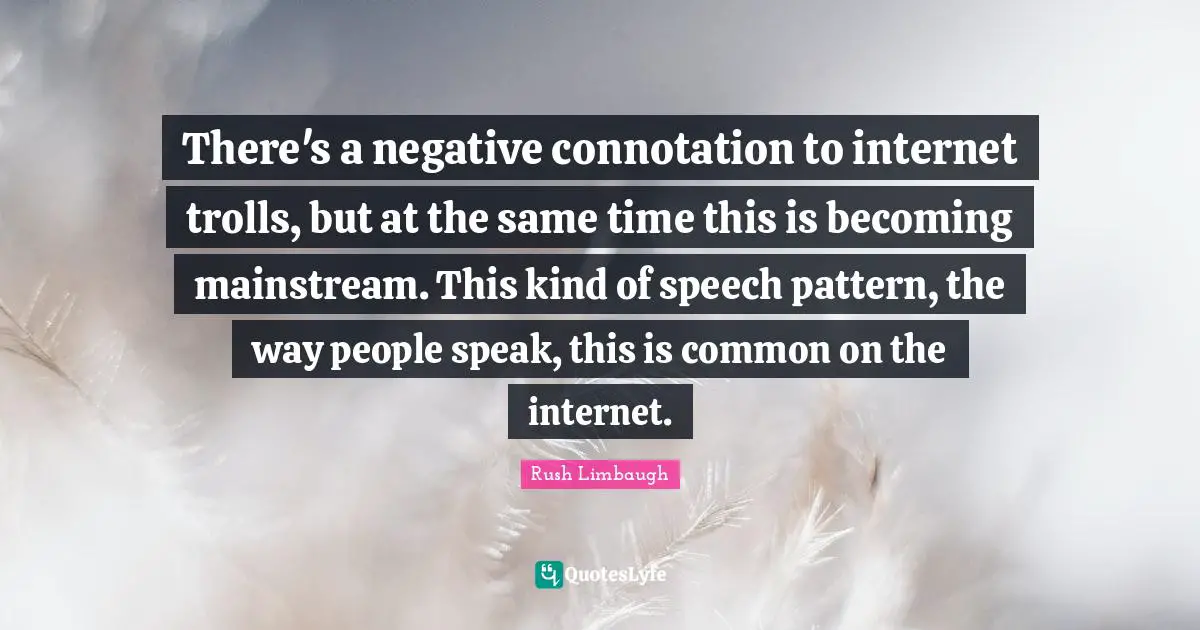 There's a negative connotation to internet trolls, but at the same time this is becoming mainstream. This kind of speech pattern, the way people speak, this is common on the internet.