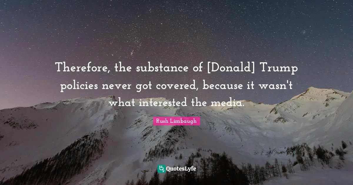 Therefore, the substance of [Donald] Trump policies never got covered, because it wasn't what interested the media.