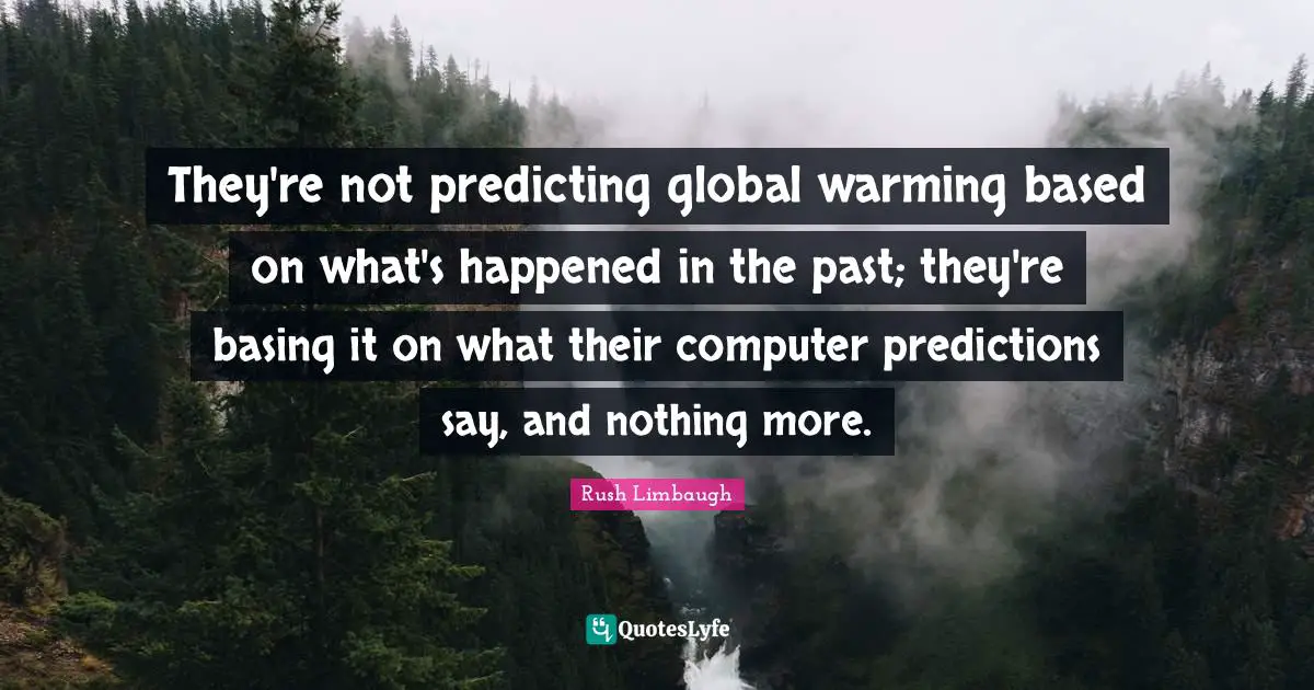Predicting Quotes: "They're not predicting global warming based on what's happened in the past; they're basing it on what their computer predictions say, and nothing more."