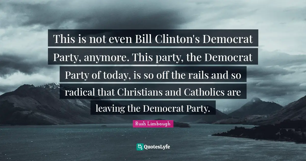 This is not even Bill Clinton's Democrat Party, anymore. This party, the Democrat Party of today, is so off the rails and so radical that Christians and Catholics are leaving the Democrat Party.