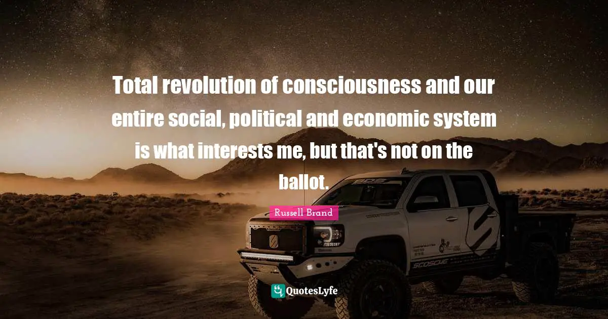 Total revolution of consciousness and our entire social, political and economic system is what interests me, but that's not on the ballot.