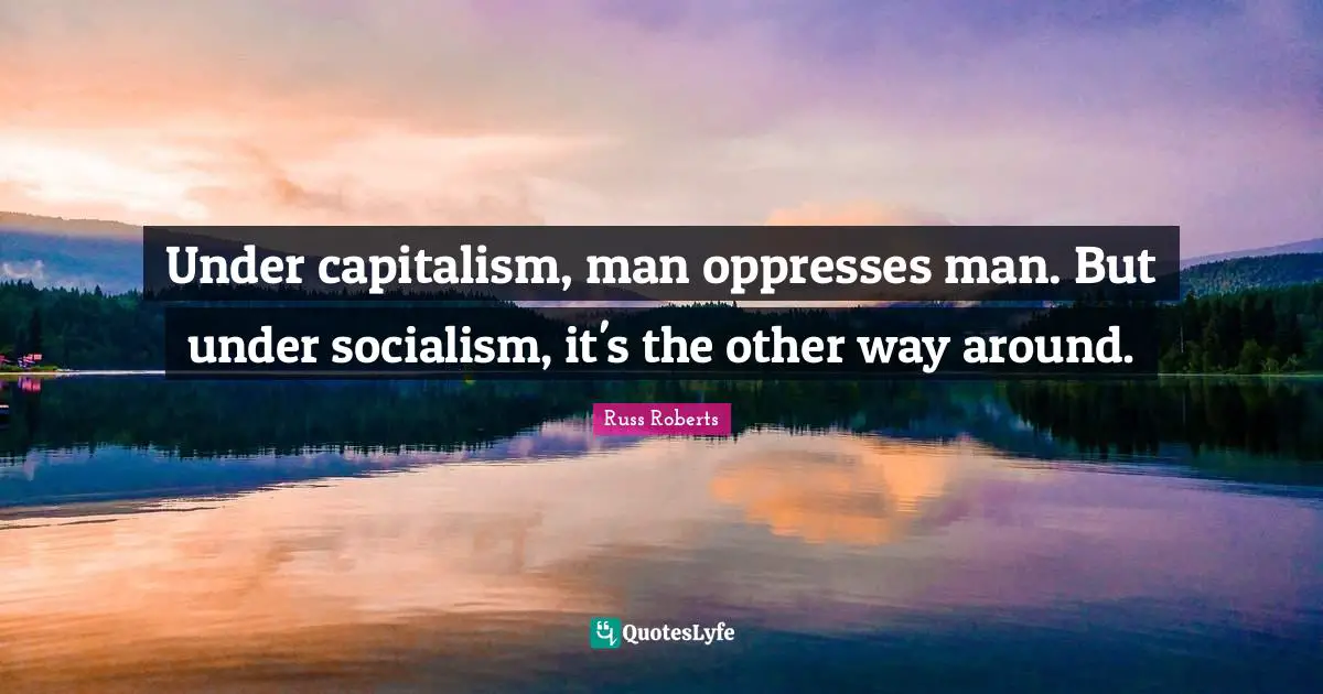 Under capitalism, man oppresses man. But under socialism, it's the other way around.