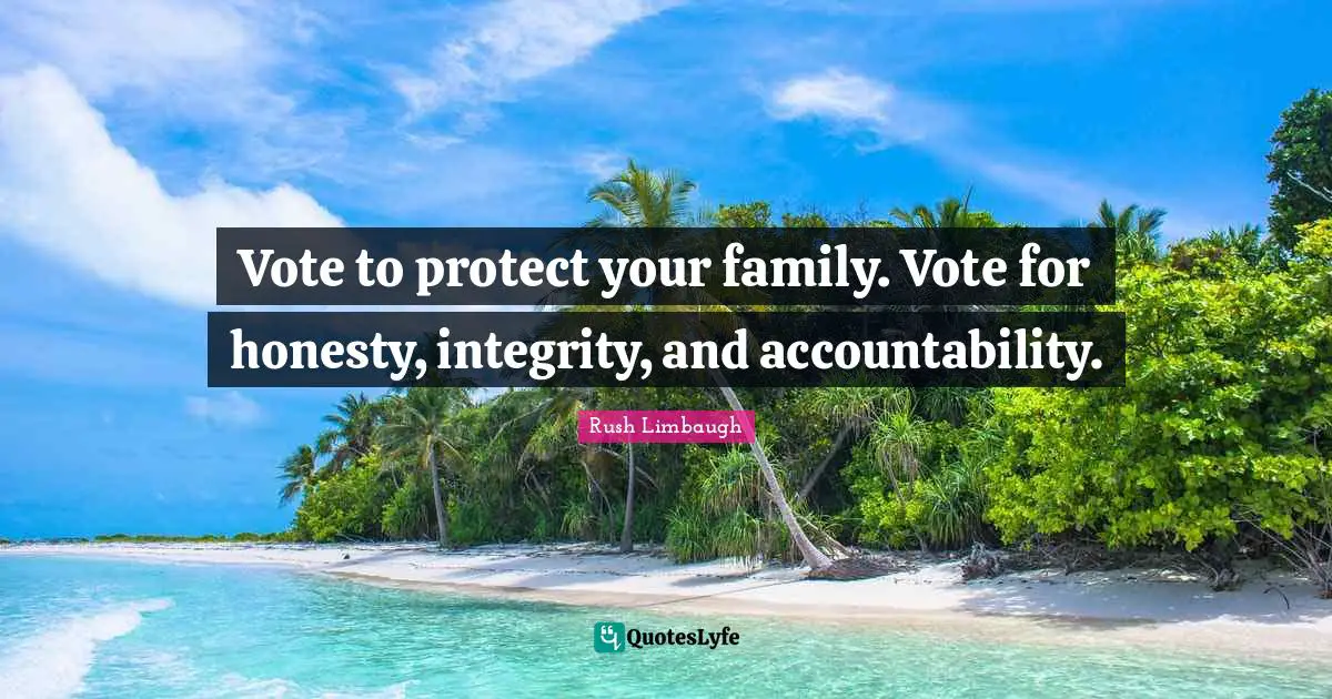 Vote to protect your family. Vote for honesty, integrity, and accountability.