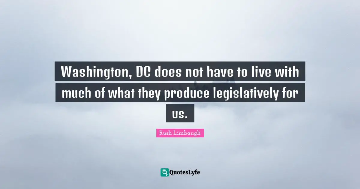 Washington, DC does not have to live with much of what they produce legislatively for us.