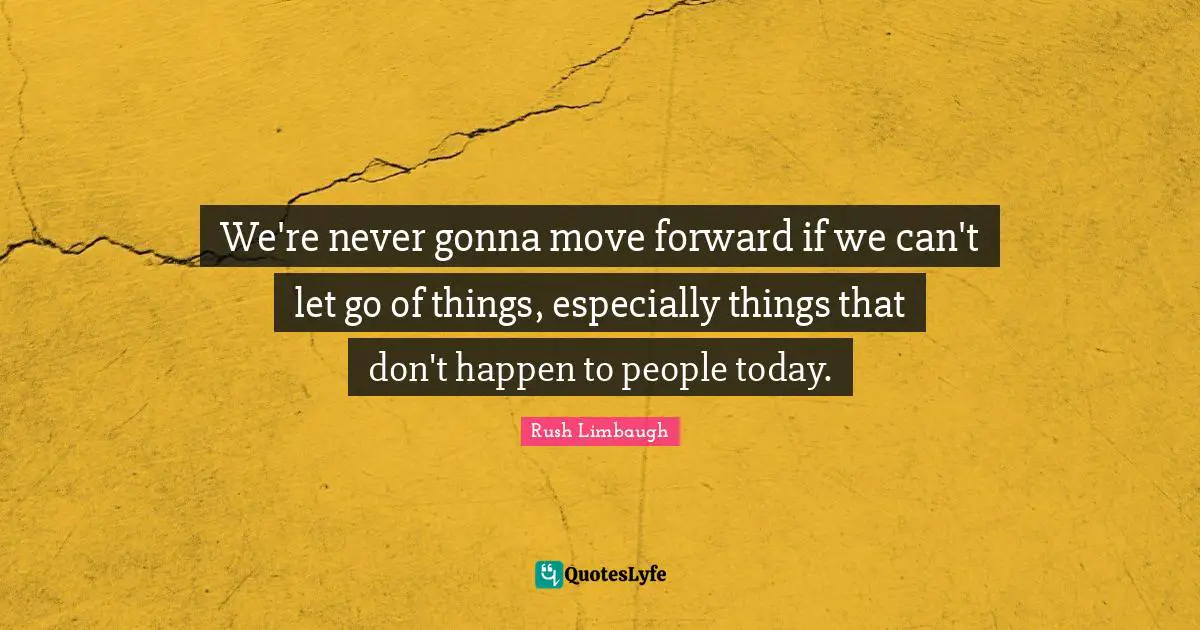 We're never gonna move forward if we can't let go of things, especially things that don't happen to people today.