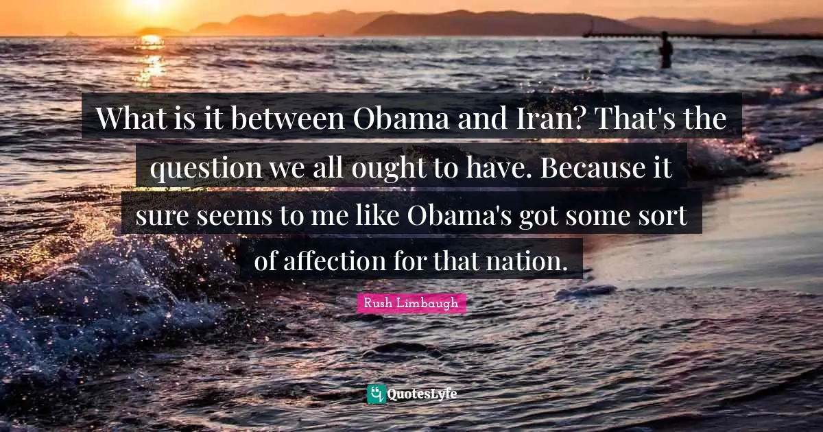 What is it between Obama and Iran? That's the question we all ought to have. Because it sure seems to me like Obama's got some sort of affection for that nation.