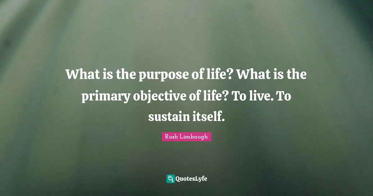 What is the purpose of life? What is the primary objective of life? To live. To sustain itself.