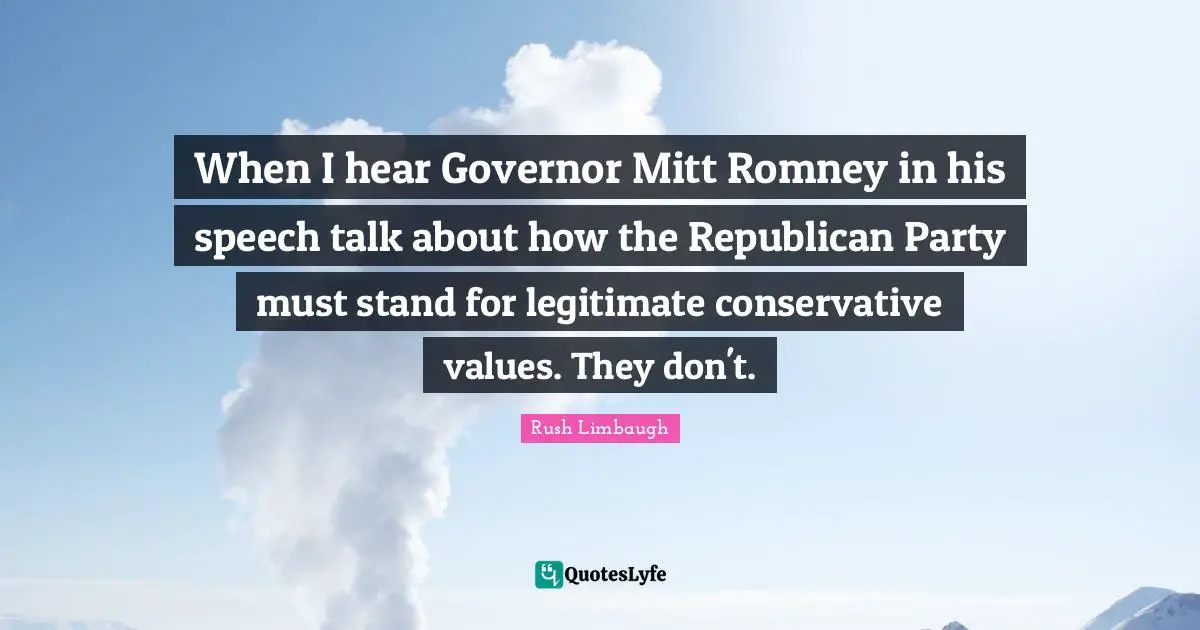 When I hear Governor Mitt Romney in his speech talk about how the Republican Party must stand for legitimate conservative values. They don't.