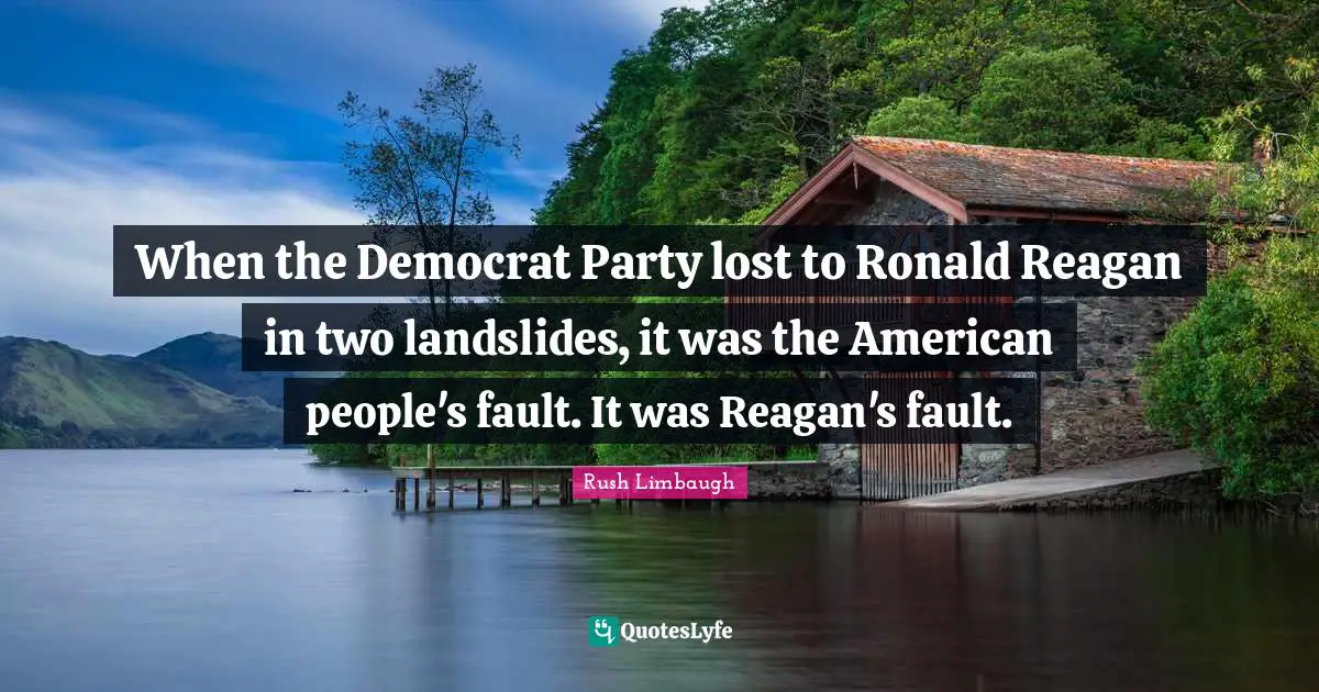 When the Democrat Party lost to Ronald Reagan in two landslides, it was the American people's fault. It was Reagan's fault.