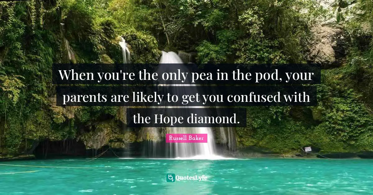When you're the only pea in the pod, your parents are likely to get you confused with the Hope diamond.