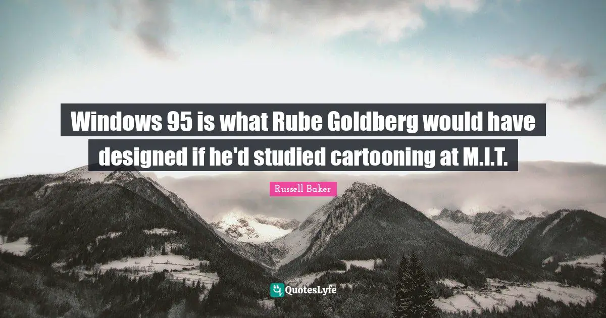 Windows 95 is what Rube Goldberg would have designed if he'd studied cartooning at M.I.T.