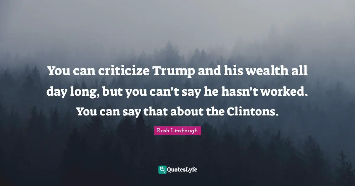 You can criticize Trump and his wealth all day long, but you can't say he hasn't worked. You can say that about the Clintons.