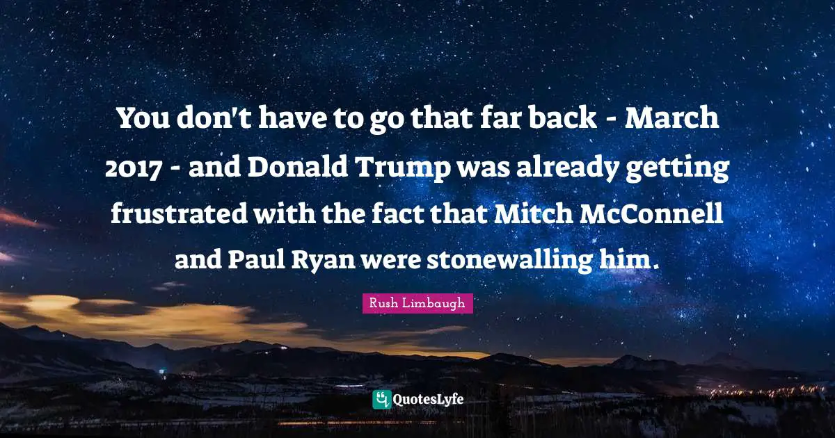 You don't have to go that far back - March 2017 - and Donald Trump was already getting frustrated with the fact that Mitch McConnell and Paul Ryan were stonewalling him.