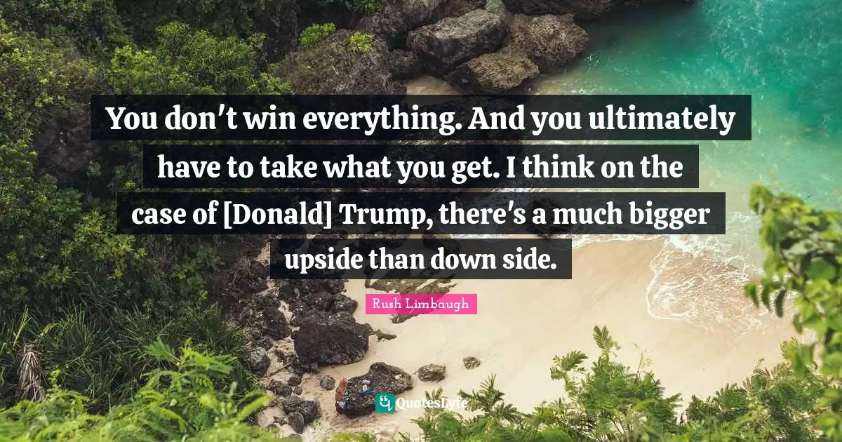 You don't win everything. And you ultimately have to take what you get. I think on the case of [Donald] Trump, there's a much bigger upside than down side.