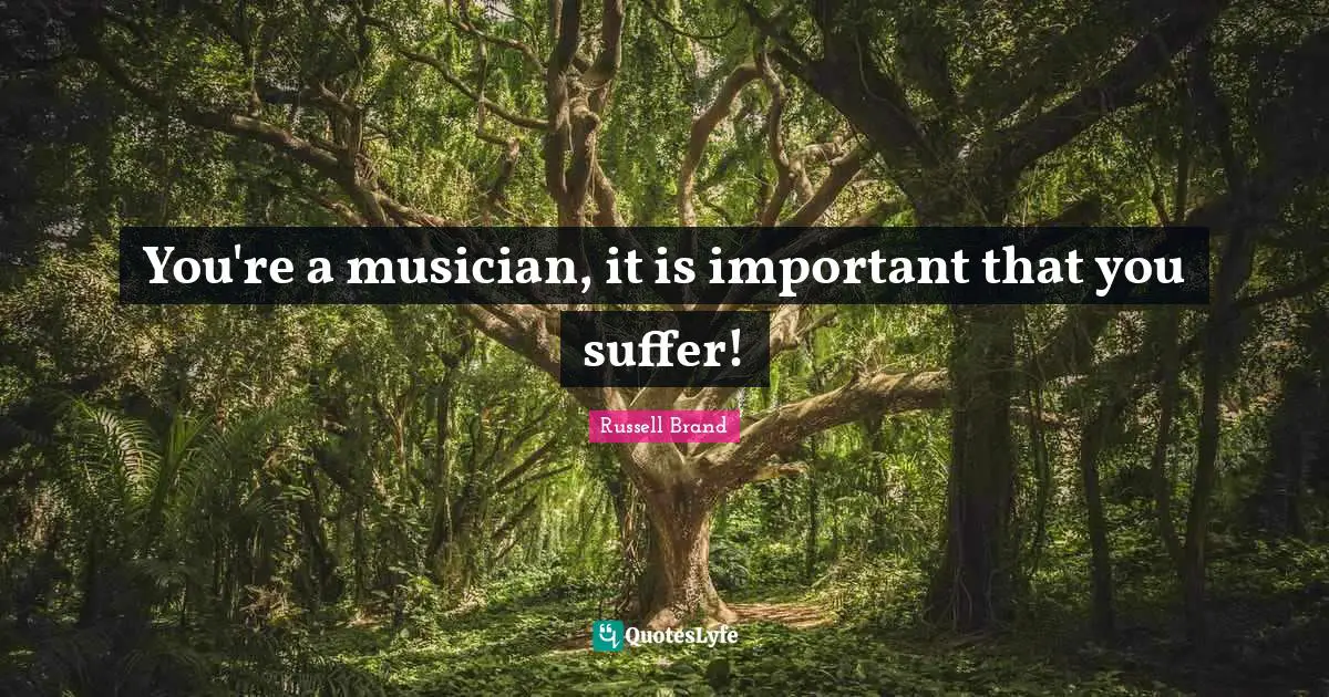 You're a musician, it is important that you suffer!