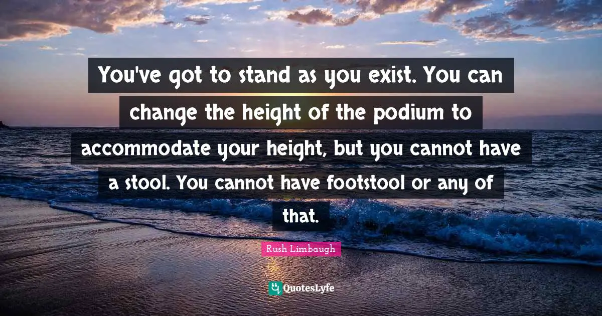Stools Quotes: "You've got to stand as you exist. You can change the height of the podium to accommodate your height, but you cannot have a stool. You cannot have footstool or any of that."