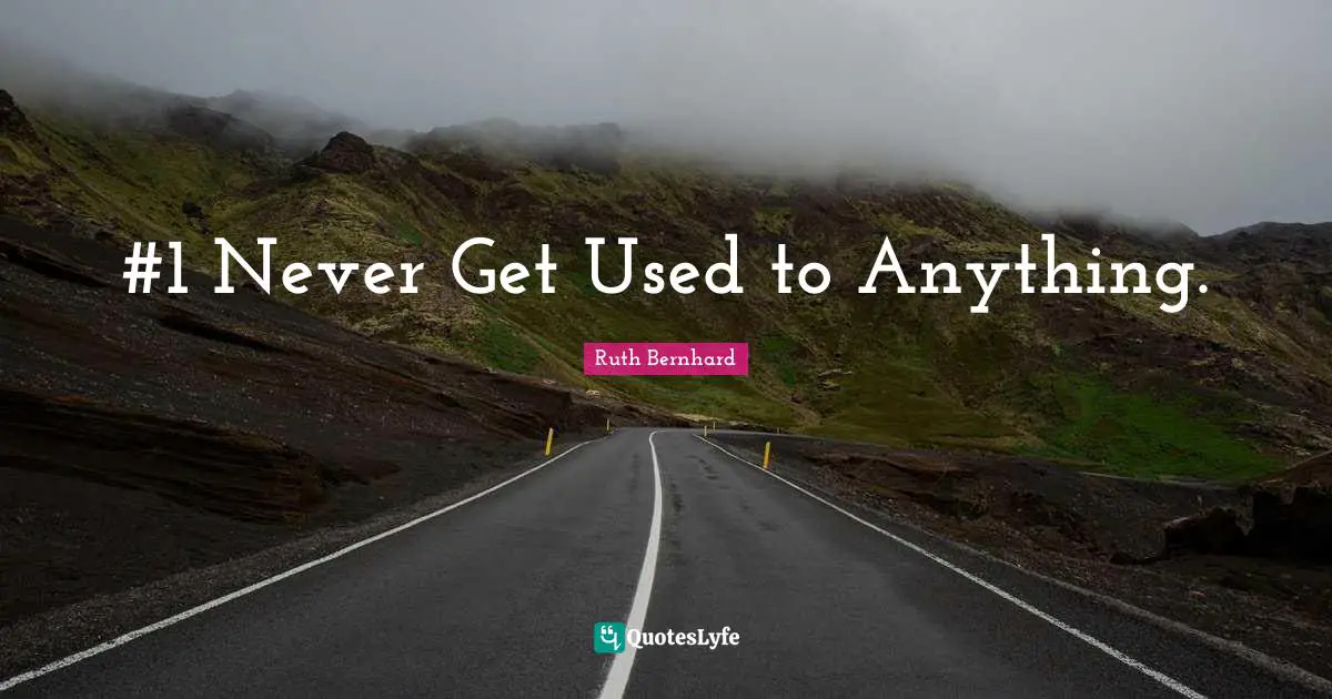 #1 Never Get Used to Anything.