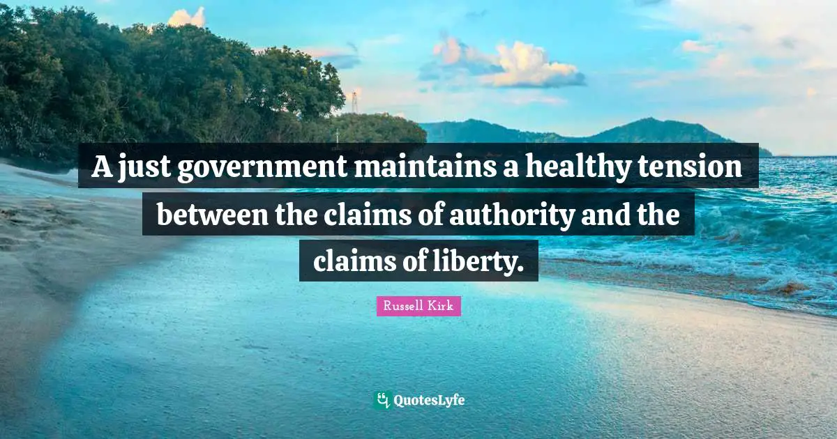 A just government maintains a healthy tension between the claims of authority and the claims of liberty.