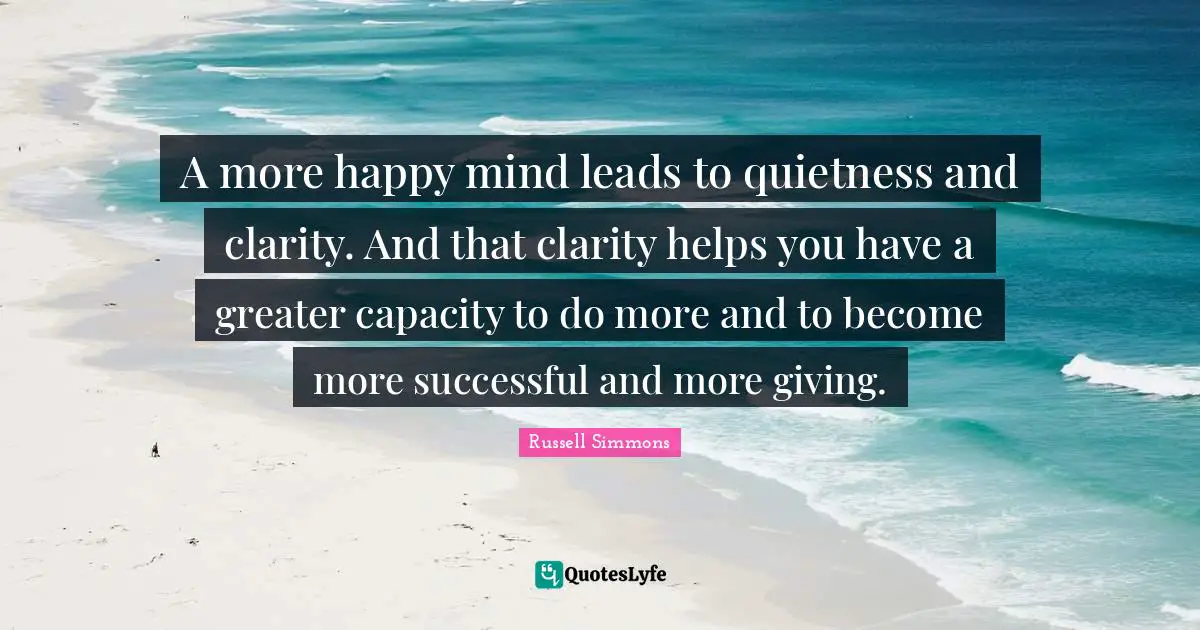 Successful Mind Quotes: "A more happy mind leads to quietness and clarity. And that clarity helps you have a greater capacity to do more and to become more successful and more giving."