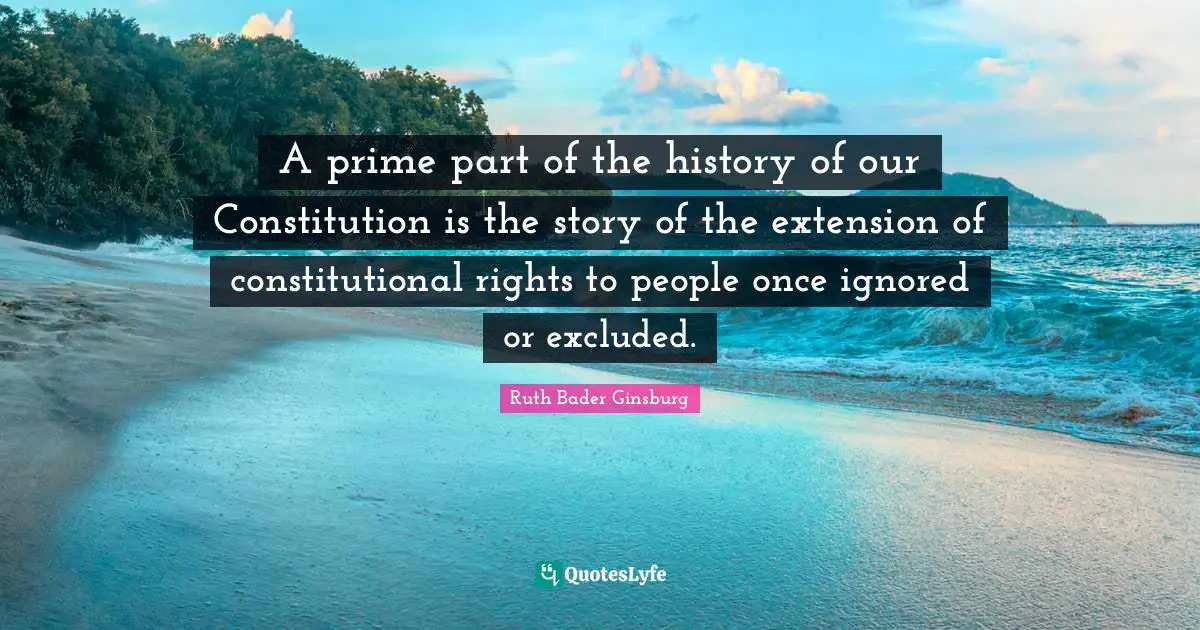 Prime Quotes: "A prime part of the history of our Constitution is the story of the extension of constitutional rights to people once ignored or excluded."