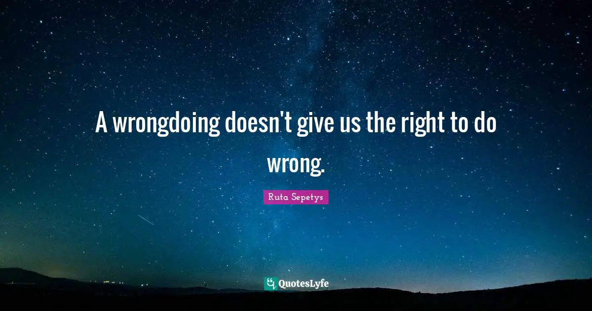 A wrongdoing doesn't give us the right to do wrong.